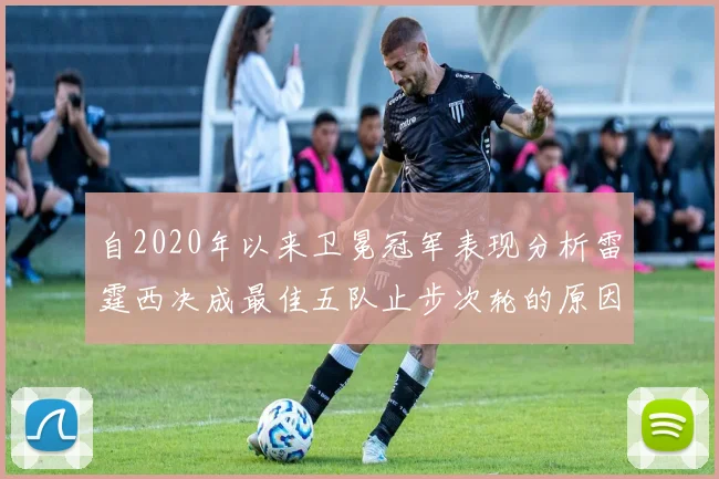 自2020年以来卫冕冠军表现分析雷霆西决成最佳五队止步次轮的原因探讨