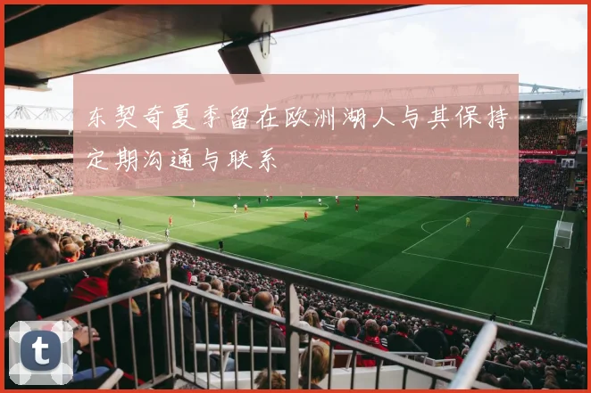 东契奇夏季留在欧洲湖人与其保持定期沟通与联系