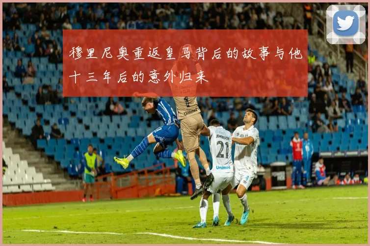 穆里尼奥重返皇马背后的故事与他十三年后的意外归来