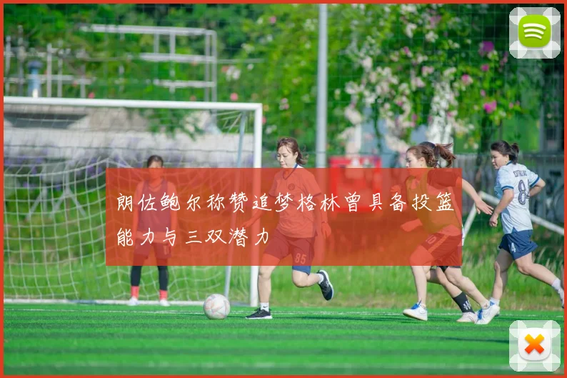 朗佐鲍尔称赞追梦格林曾具备投篮能力与三双潜力