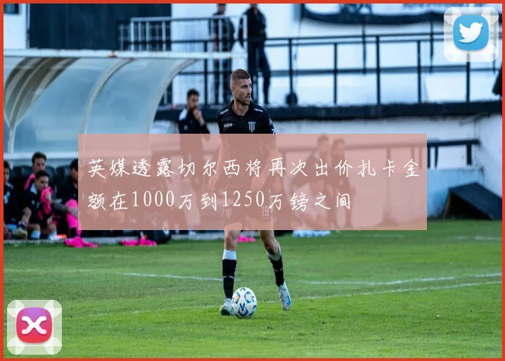 英媒透露切尔西将再次出价扎卡金额在1000万到1250万镑之间